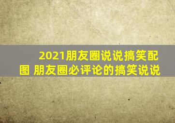 2021朋友圈说说搞笑配图 朋友圈必评论的搞笑说说